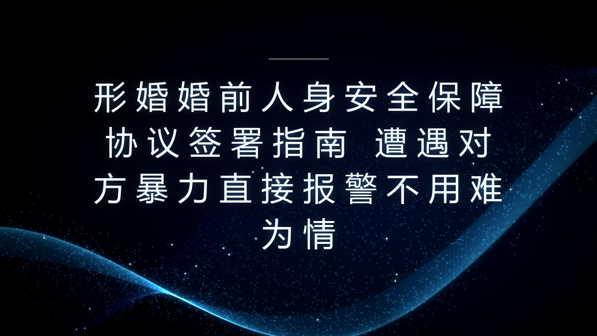 形婚婚前人身安全保障协议签署保姆级指南：遇暴力直接报警无需难为情 - 形婚_形式婚姻网