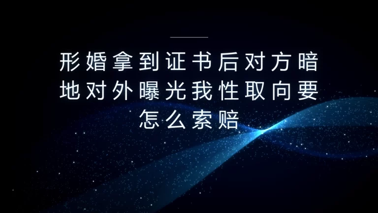 形婚领证后对方恶意曝光性取向怎么索赔？核心问题全解答