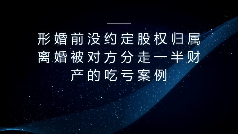真实案例：形婚前没约定股权归属，离婚被分走千万资产的血泪教训