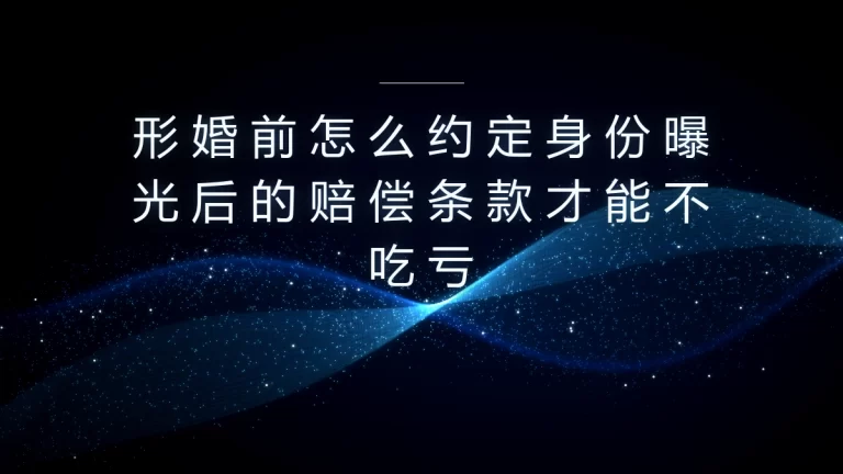 形婚身份曝光赔偿条款约定保姆级指南：提前设防全程不吃亏