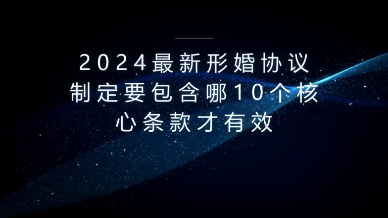 2024最新形婚协议制定指南：必含10个核心条款才有效+全流程避坑