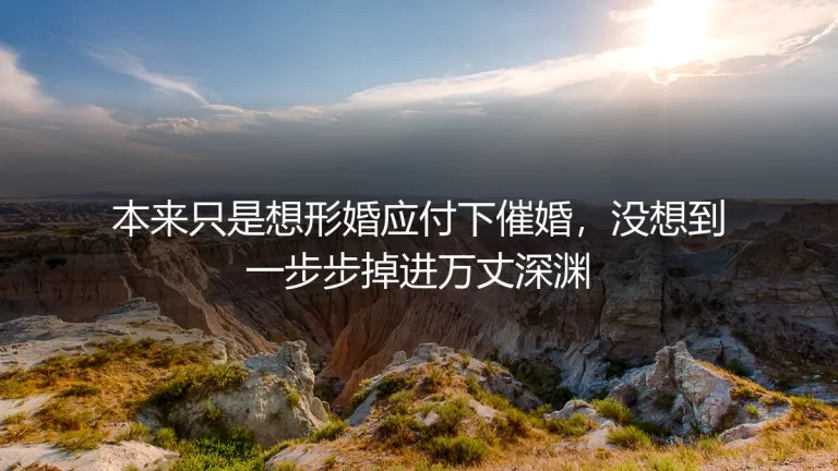 本来只是想形婚应付下催婚，没想到一步步掉进万丈深渊：32岁女白领的形婚逃生实录