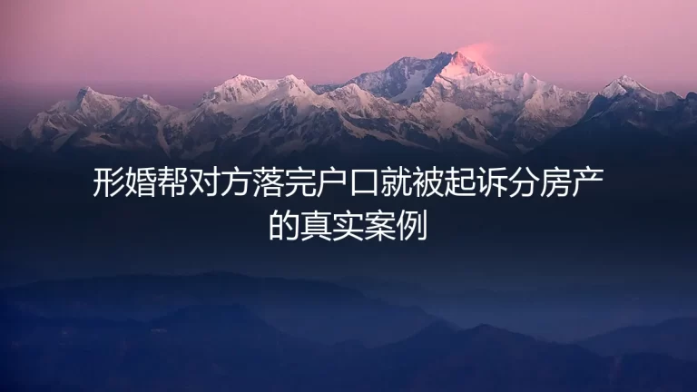 帮形婚对象落完户口就被起诉分房产：一场历时8个月的形婚财产纠纷实录