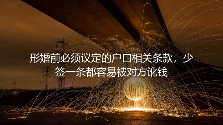 形婚户口条款议定实操避坑指南：少签一条都可能被讹钱