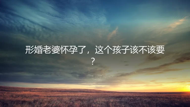 形婚老婆怀孕了，这个孩子该不该要？