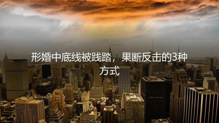 形婚中底线被践踏，果断反击的3种方式：保姆级实操避坑指南